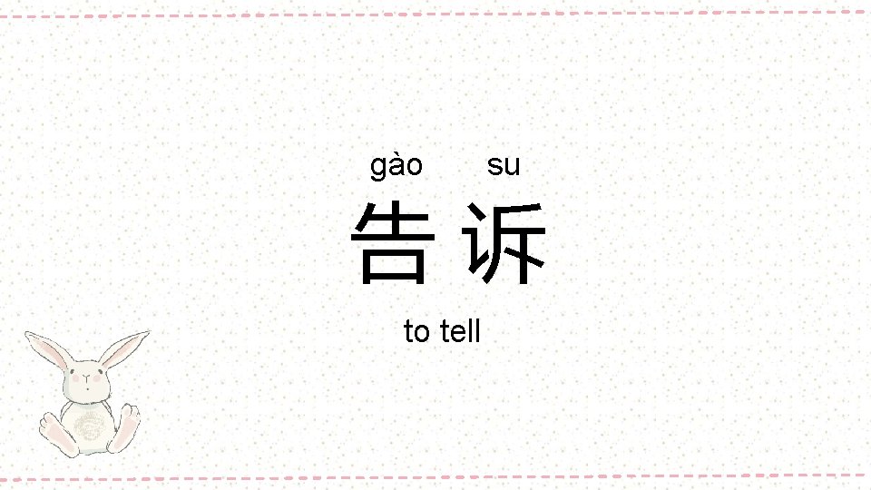 gào su 告诉 to tell 