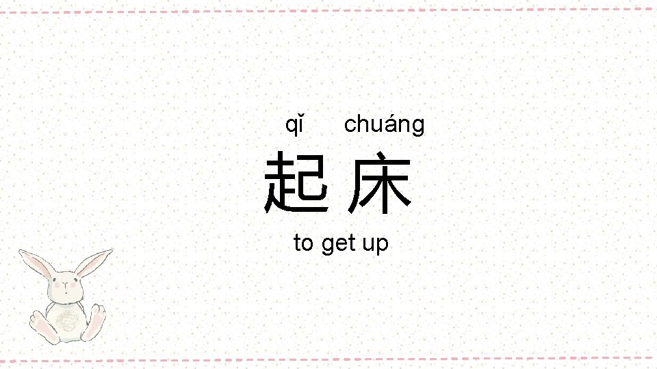 qǐ chuáng 起床 to get up 