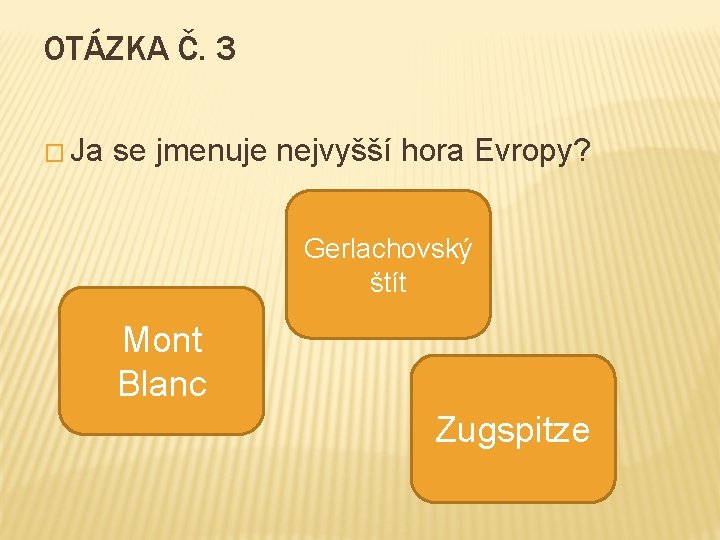 OTÁZKA Č. 3 � Ja se jmenuje nejvyšší hora Evropy? Gerlachovský štít Mont Blanc