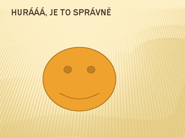 HURÁÁÁ, JE TO SPRÁVNĚ 