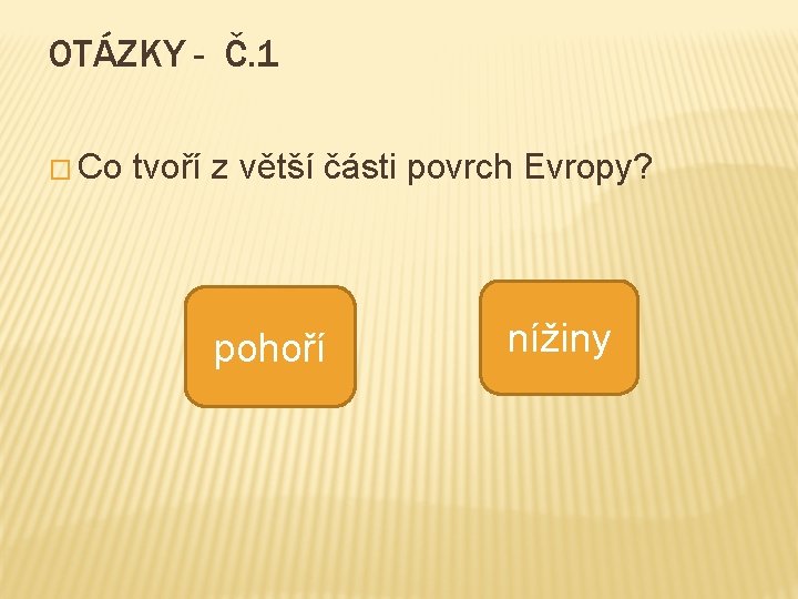 OTÁZKY - Č. 1 � Co tvoří z větší části povrch Evropy? pohoří nížiny