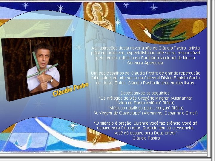As ilustrações desta novena são de Cláudio Pastro, artista plástico, brasileiro, especialista em arte As ilustrações desta novena são de Cláudio Pastro, artista plástico, brasileiro, especialista em arte