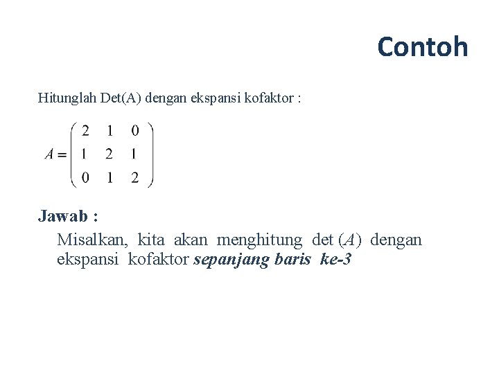 Contoh Hitunglah Det(A) dengan ekspansi kofaktor : Jawab : Misalkan, kita akan menghitung det