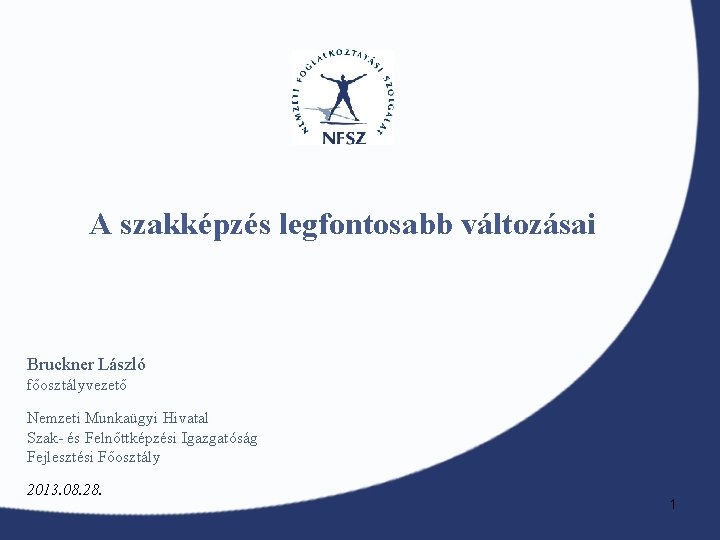 A szakképzés legfontosabb változásai Bruckner László főosztályvezető Nemzeti Munkaügyi Hivatal Szak- és Felnőttképzési Igazgatóság