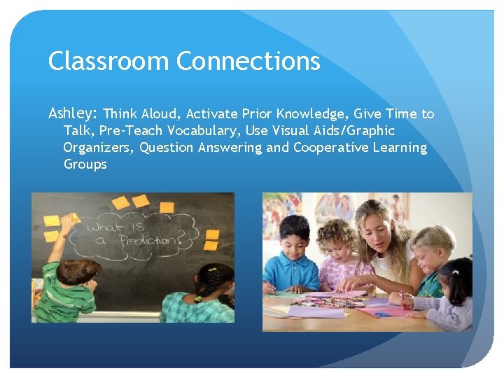 Classroom Connections Ashley: Think Aloud, Activate Prior Knowledge, Give Time to Talk, Pre-Teach Vocabulary,