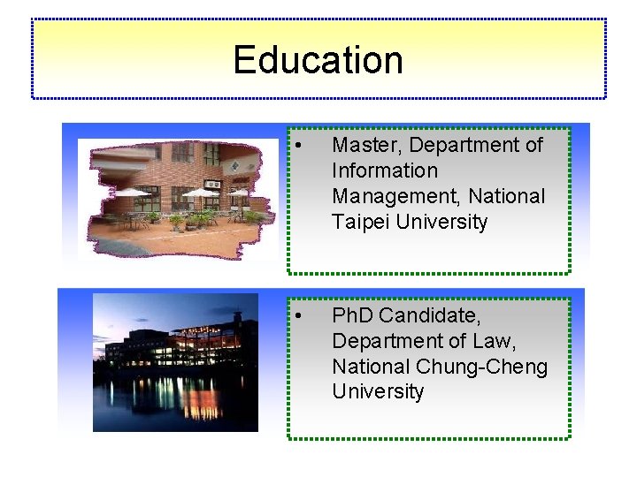 Education • Master, Department of Information Management, National Taipei University • Ph. D Candidate,