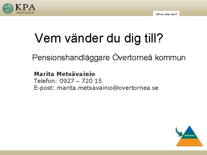 Vill du veta mer? Vem vänder du dig till? Pensionshandläggare Övertorneå kommun Marita Metsävainio