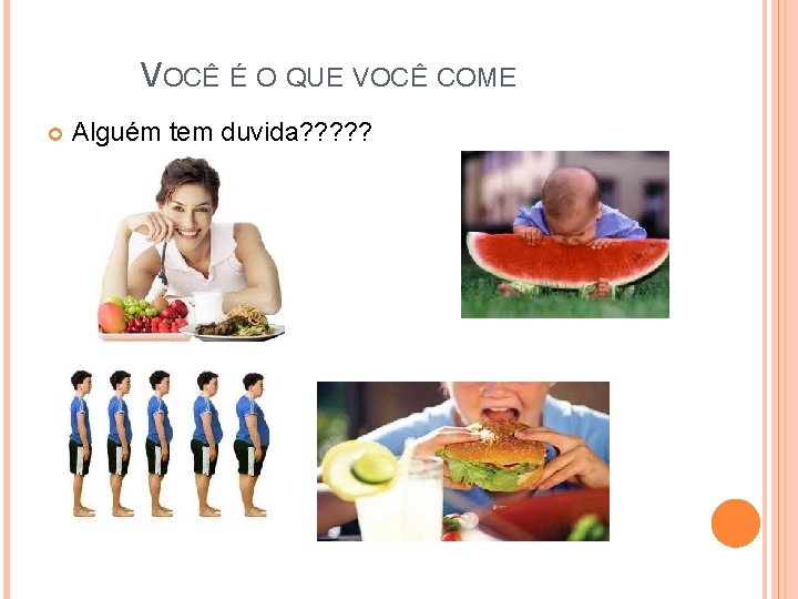 VOCÊ É O QUE VOCÊ COME Alguém tem duvida? ? ? 