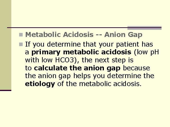 n Metabolic Acidosis -- Anion Gap n If you determine that your patient has