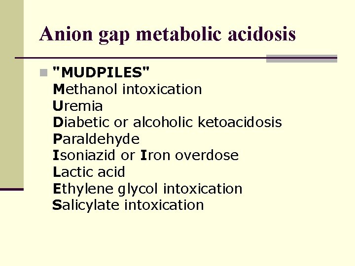 Anion gap metabolic acidosis n "MUDPILES" Methanol intoxication Uremia Diabetic or alcoholic ketoacidosis Paraldehyde