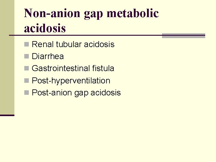 Non-anion gap metabolic acidosis n Renal tubular acidosis n Diarrhea n Gastrointestinal fistula n