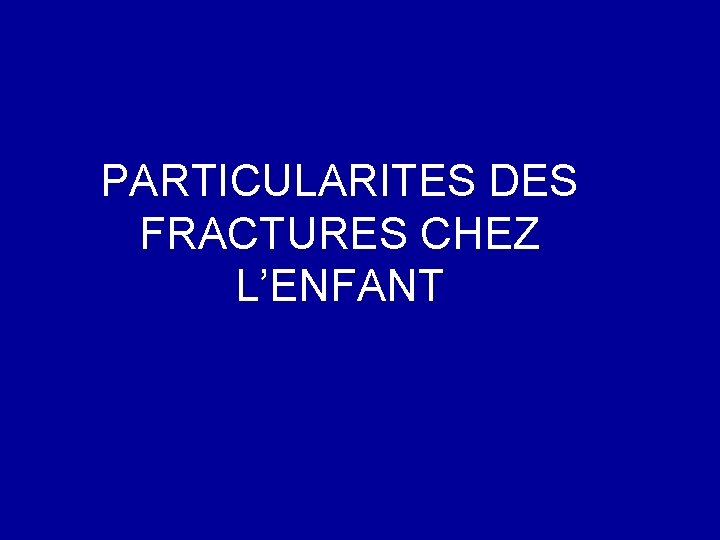 PARTICULARITES DES FRACTURES CHEZ L’ENFANT 