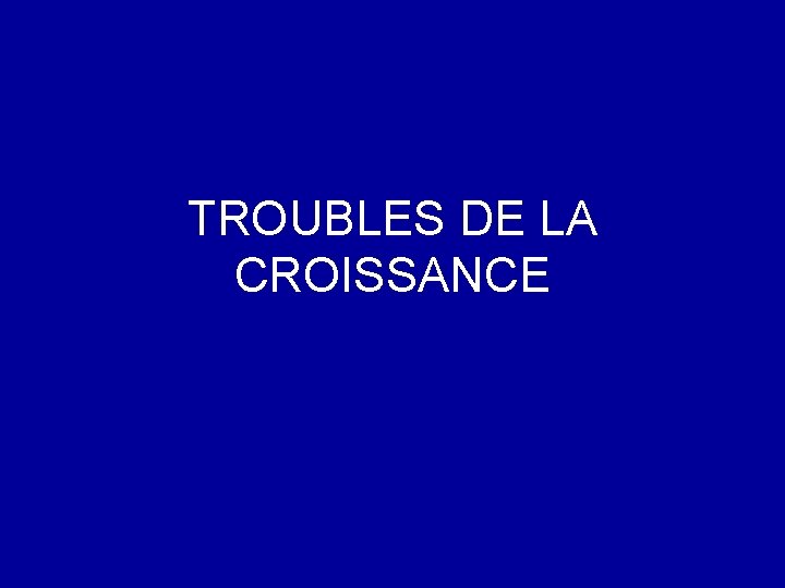 TROUBLES DE LA CROISSANCE 