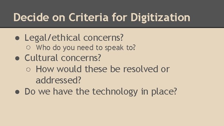 Decide on Criteria for Digitization ● Legal/ethical concerns? ○ Who do you need to