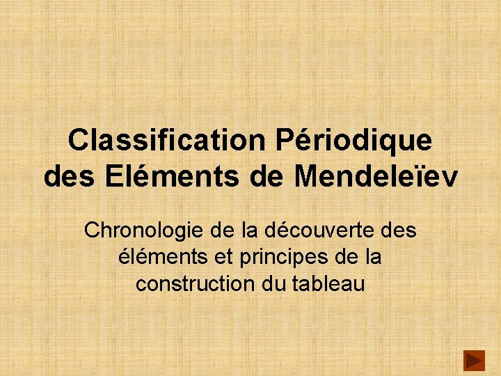 Classification Périodique des Eléments de Mendeleïev Chronologie de la découverte des éléments et principes