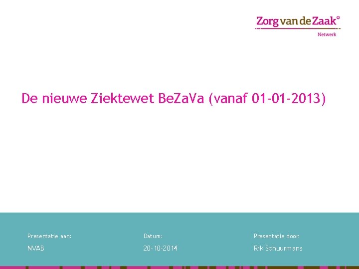 De nieuwe Ziektewet Be. Za. Va (vanaf 01 -01 -2013) Presentatie aan: Datum: Presentatie