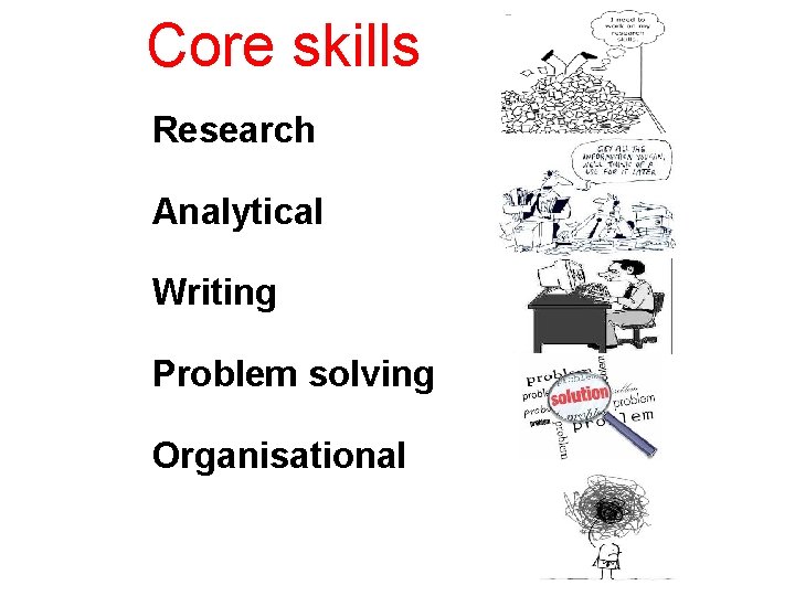 Core skills Research Analytical Writing Problem solving Organisational 
