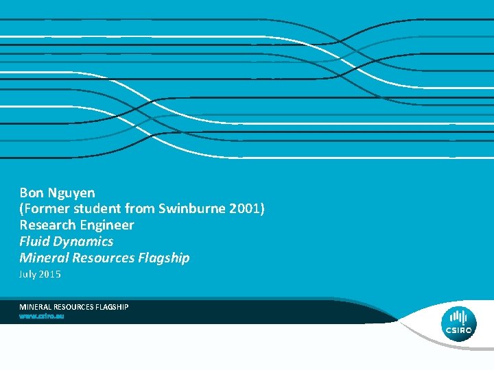 Bon Nguyen (Former student from Swinburne 2001) Research Engineer Fluid Dynamics Mineral Resources Flagship