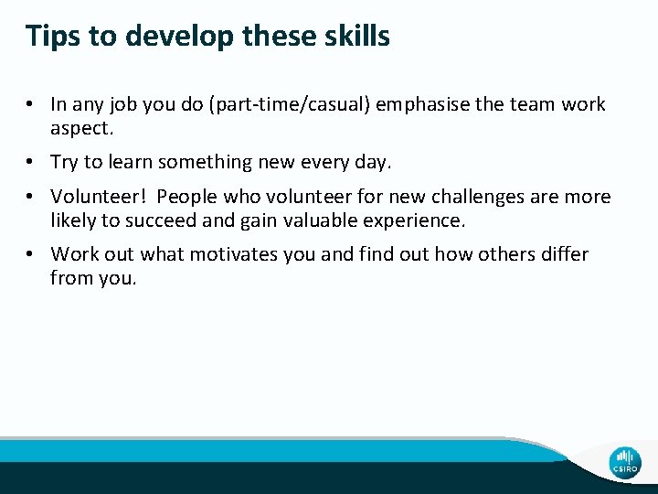 Tips to develop these skills • In any job you do (part-time/casual) emphasise the