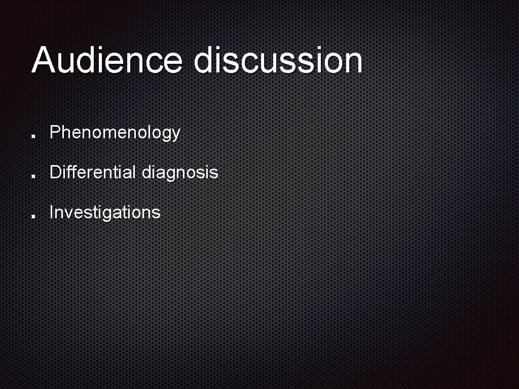 Audience discussion Phenomenology Differential diagnosis Investigations 
