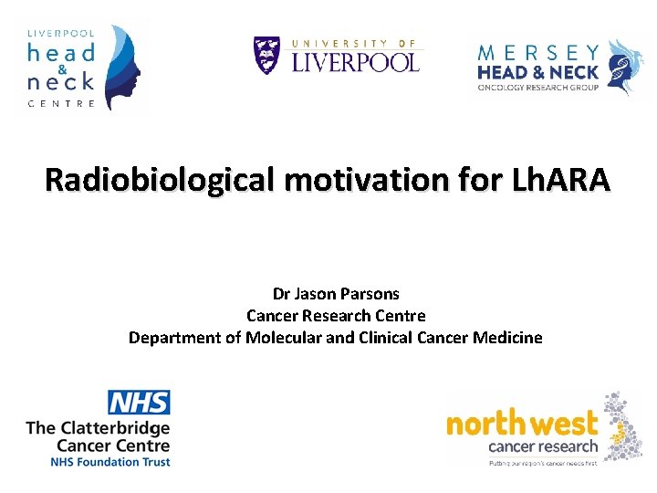Radiobiological motivation for Lh. ARA Dr Jason Parsons Cancer Research Centre Department of Molecular