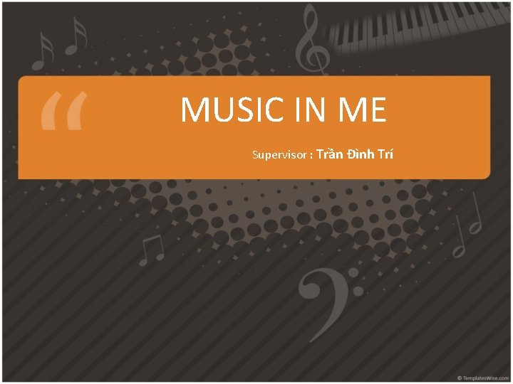 MUSIC IN ME Supervisor : Trần Đình Trí MUSIC IN ME Supervisor : Trần Đình Trí