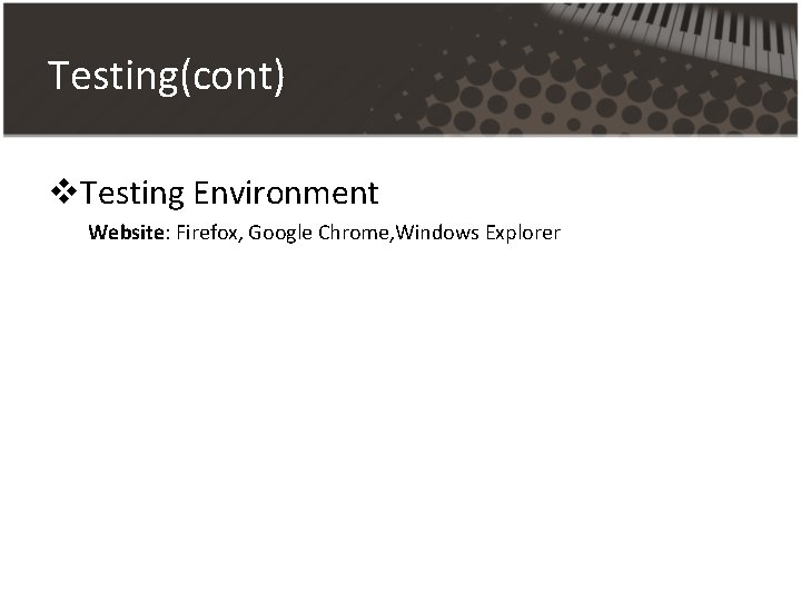 Testing(cont) v. Testing Environment Website: Firefox, Google Chrome, Windows Explorer Testing(cont) v. Testing Environment Website: Firefox, Google Chrome, Windows Explorer
