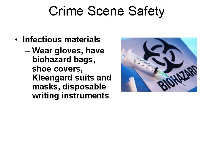 Crime Scene Safety • Infectious materials – Wear gloves, have biohazard bags, shoe covers,