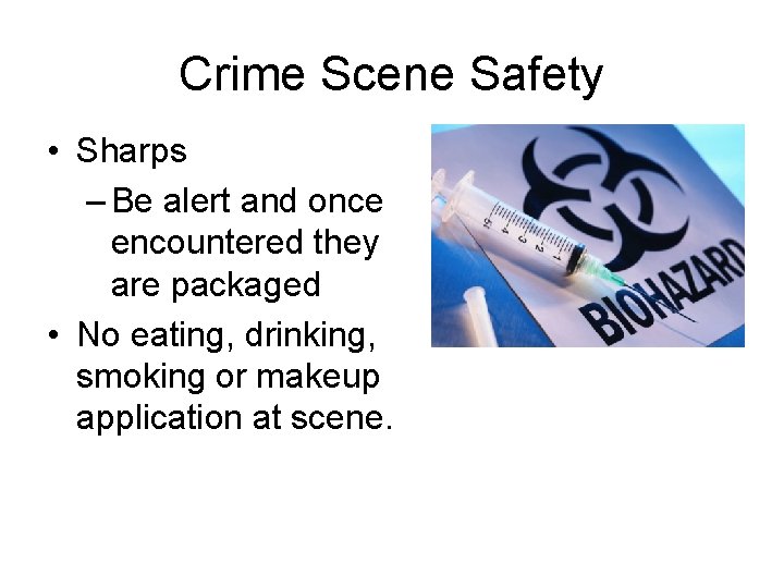 Crime Scene Safety • Sharps – Be alert and once encountered they are packaged