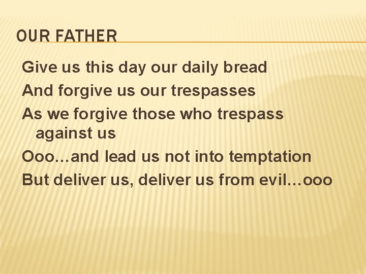 OUR FATHER Give us this day our daily bread And forgive us our trespasses