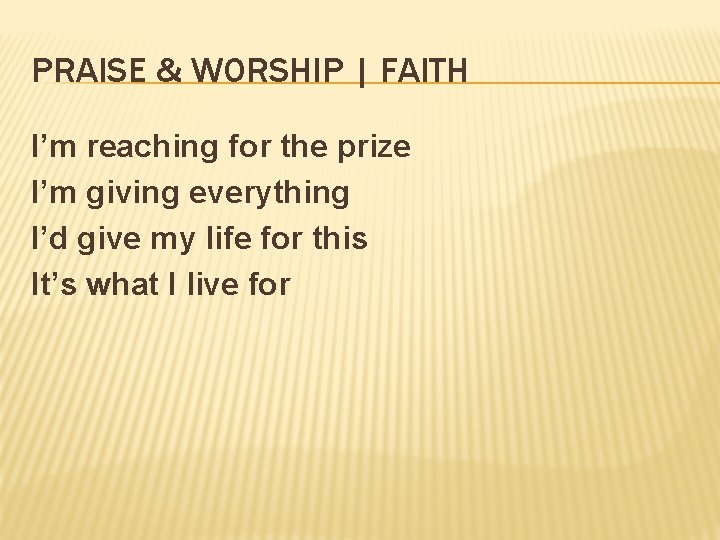 PRAISE & WORSHIP | FAITH I’m reaching for the prize I’m giving everything I’d
