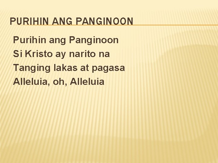 PURIHIN ANG PANGINOON Purihin ang Panginoon Si Kristo ay narito na Tanging lakas at