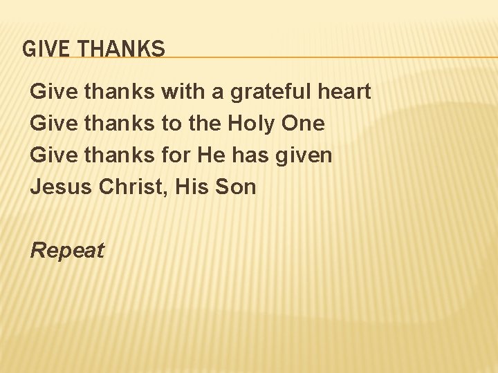 GIVE THANKS Give thanks with a grateful heart Give thanks to the Holy One