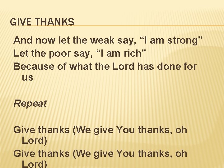 GIVE THANKS And now let the weak say, “I am strong” Let the poor