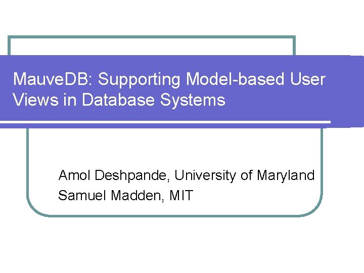Mauve. DB: Supporting Model-based User Views in Database Systems Amol Deshpande, University of Maryland
