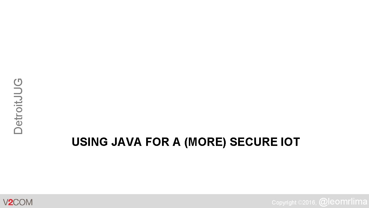 Detroit. JUG USING JAVA FOR A (MORE) SECURE IOT Copyright © 2016, @leomrlima 