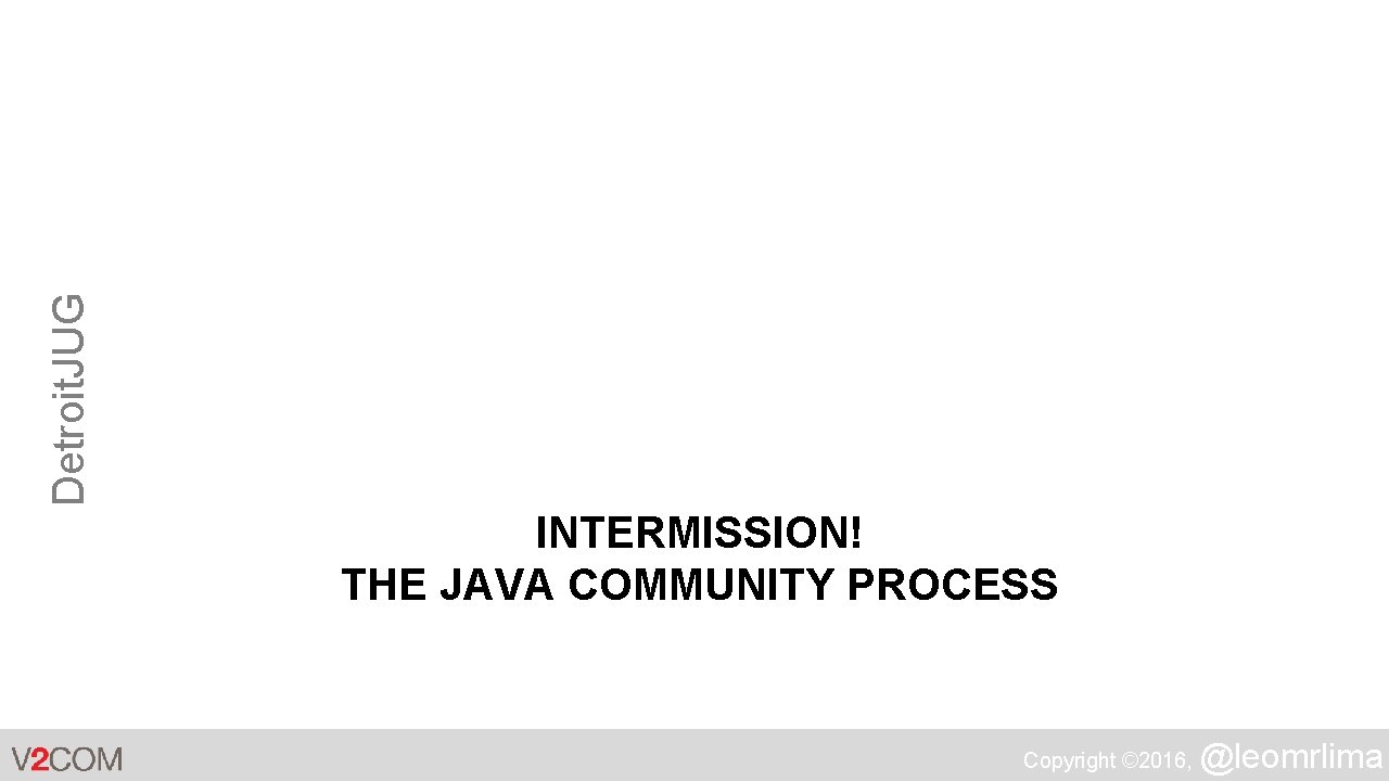 Detroit. JUG INTERMISSION! THE JAVA COMMUNITY PROCESS Copyright © 2016, @leomrlima 