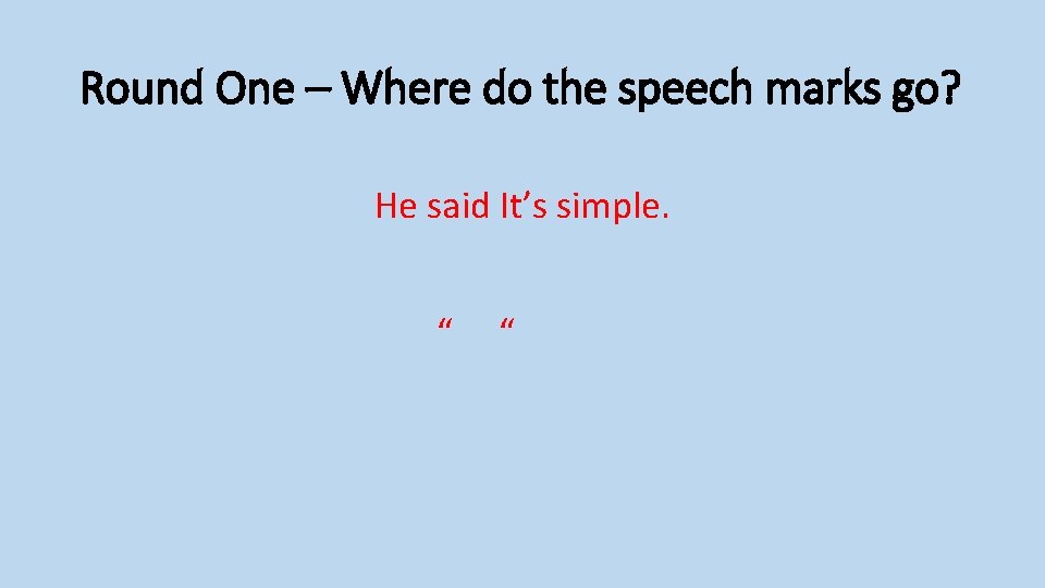 Round One – Where do the speech marks go? He said It’s simple. “