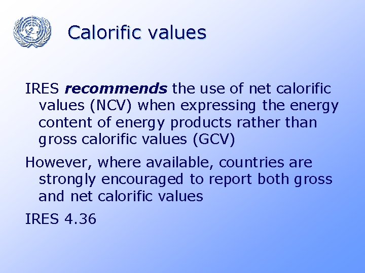 Calorific values IRES recommends the use of net calorific values (NCV) when expressing the