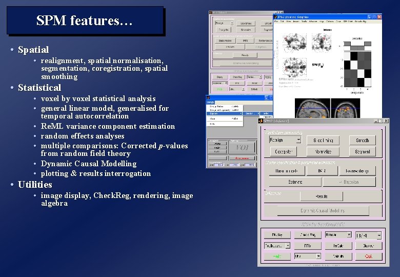 SPM features… • Spatial • realignment, spatial normalisation, segmentation, coregistration, spatial smoothing • Statistical