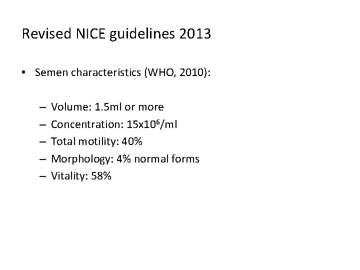 Revised NICE guidelines 2013 • Semen characteristics (WHO, 2010): – – – Volume: 1.