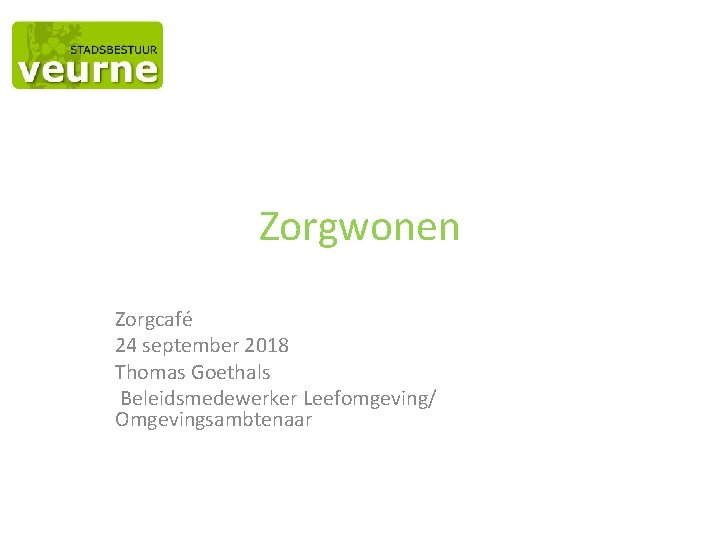 Zorgwonen Zorgcafé 24 september 2018 Thomas Goethals Beleidsmedewerker Leefomgeving/ Omgevingsambtenaar 