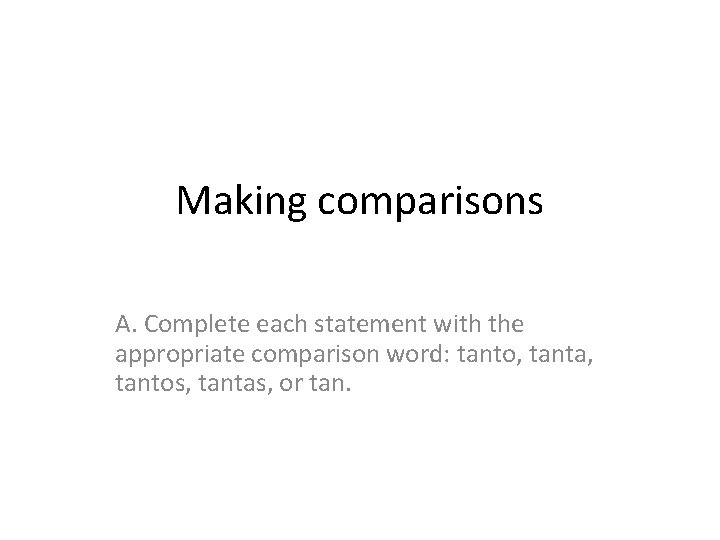 Making comparisons A. Complete each statement with the appropriate comparison word: tanto, tanta, tantos,