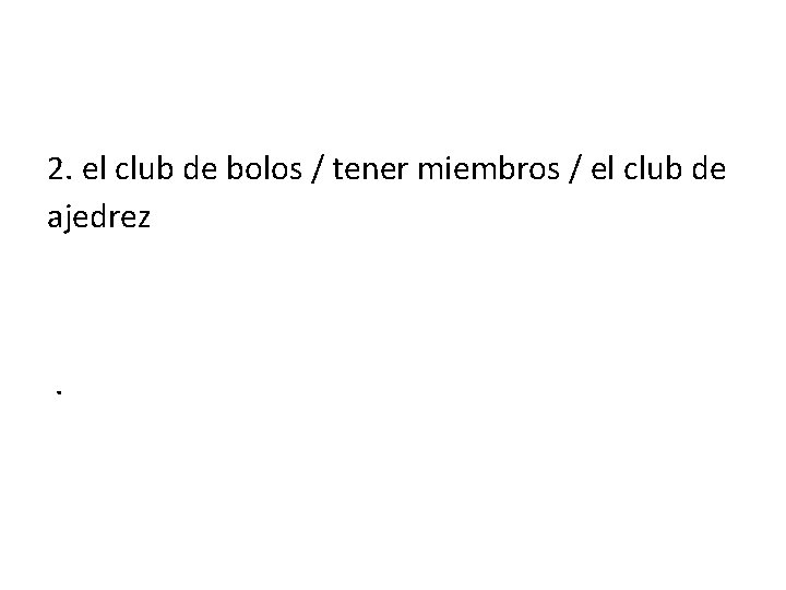 2. el club de bolos / tener miembros / el club de ajedrez El