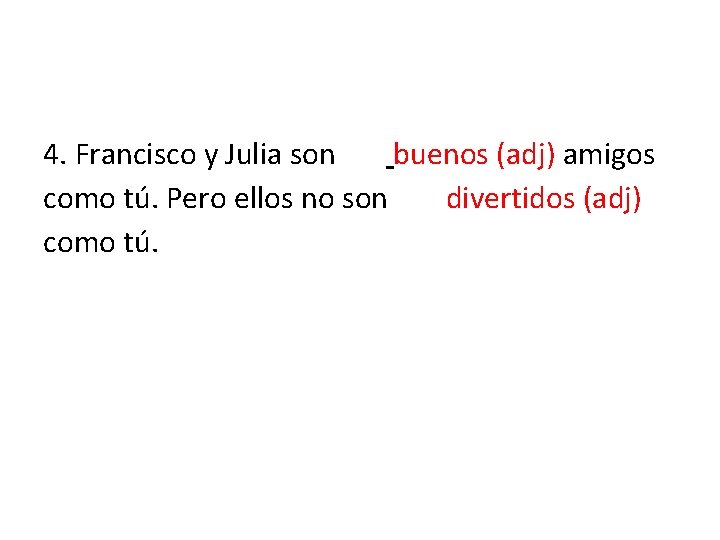 4. Francisco y Julia son tan buenos (adj) amigos como tú. Pero ellos no