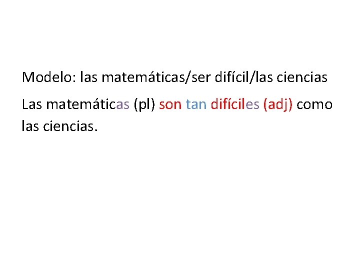 Modelo: las matemáticas/ser difícil/las ciencias Las matemáticas (pl) son tan difíciles (adj) como las