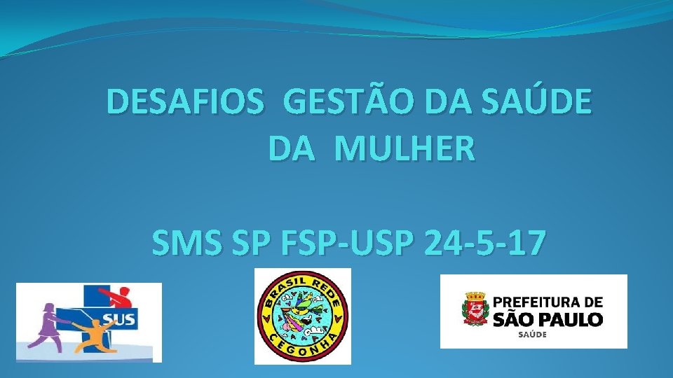 DESAFIOS GESTÃO DA SAÚDE DA MULHER SMS SP FSP-USP 24 -5 -17 