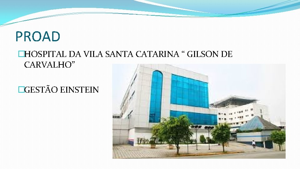 PROAD �HOSPITAL DA VILA SANTA CATARINA “ GILSON DE CARVALHO” �GESTÃO EINSTEIN 