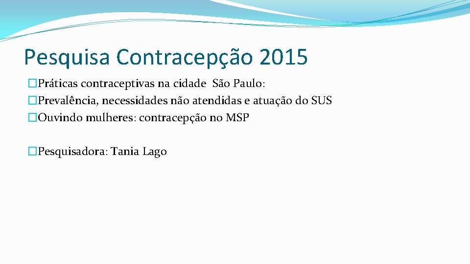 Pesquisa Contracepção 2015 �Práticas contraceptivas na cidade São Paulo: �Prevalência, necessidades não atendidas e
