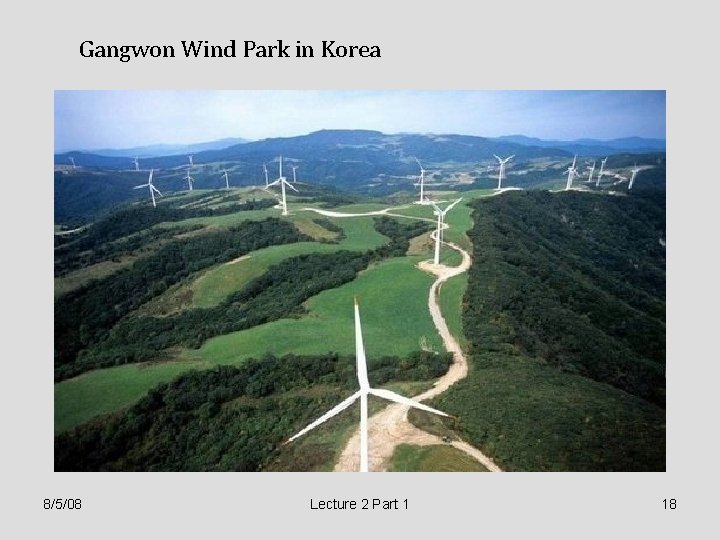 Gangwon Wind Park in Korea 8/5/08 Lecture 2 Part 1 18 Gangwon Wind Park in Korea 8/5/08 Lecture 2 Part 1 18